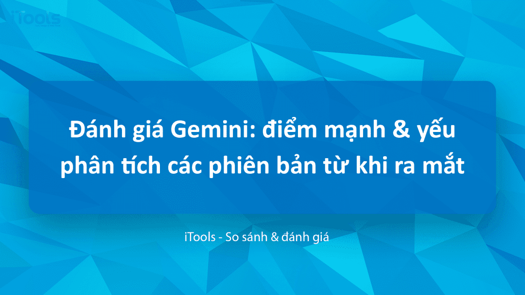 Đánh giá Gemini: phân tích các phiên bản từ khi ra mắt đến nay, điểm mạnh và điểm yếu dưới góc nhìn kỹ thuật